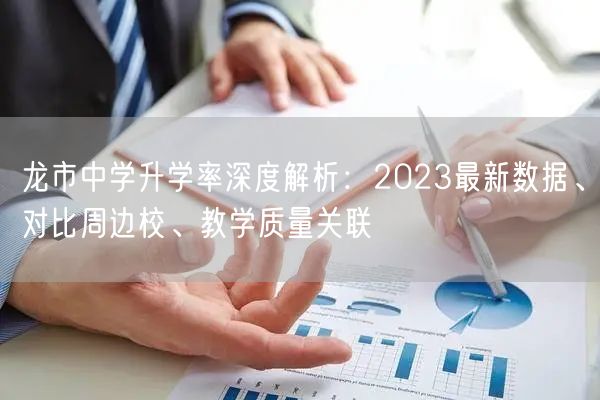 龙市中学升学率深度解析:2023最新数据、对比周边校、教学质量关联 龙市中学升学率深度解析:2023最新数据、对比周边校、教学质量关联