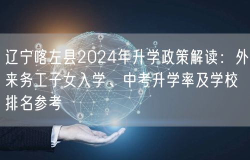 辽宁喀左县2024年升学政策解读:外来务工子女入学、中考升学率及学校排名参考 辽宁喀左县2024年升学政策解读:外来务工子女入学、中考升学率及学校排名参考