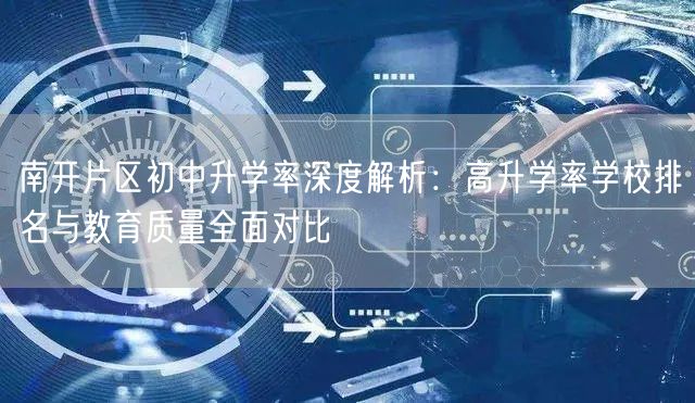 南开片区初中升学率深度解析：高升学率学校排名与教育质量全面对比