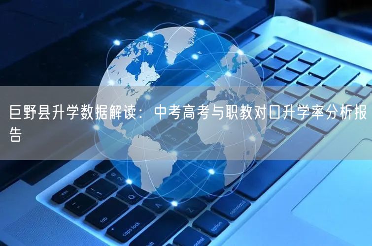 巨野县升学数据解读：中考高考与职教对口升学率分析报告