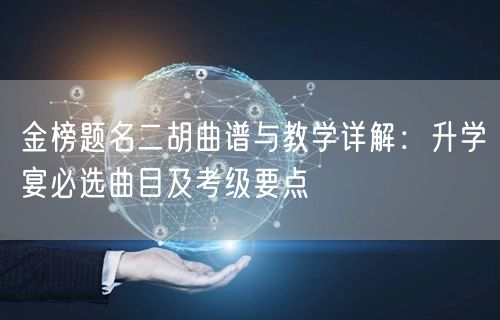 金榜题名二胡曲谱与教学详解：升学宴必选曲目及考级要点