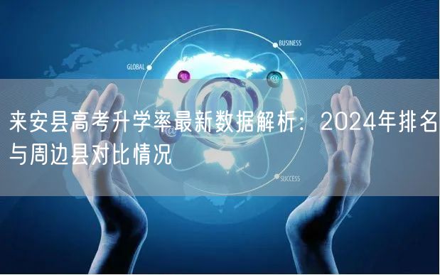 来安县高考升学率最新数据解析:2024年排名与周边县对比情况 来安县高考升学率最新数据解析:2024年排名与周边县对比情况