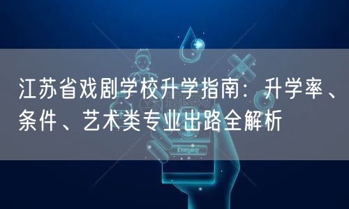 江苏省戏剧学校升学指南:升学率、条件、艺术类专业出路全解析 江苏省戏剧学校升学指南:升学率、条件、艺术类专业出路全解析