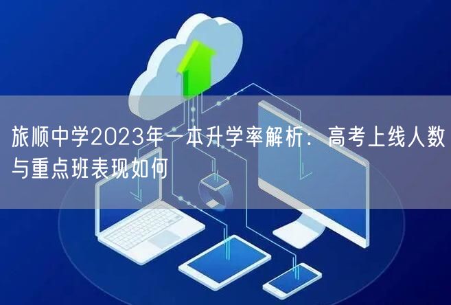 旅顺中学2023年一本升学率解析：高考上线人数与重点班表现如何