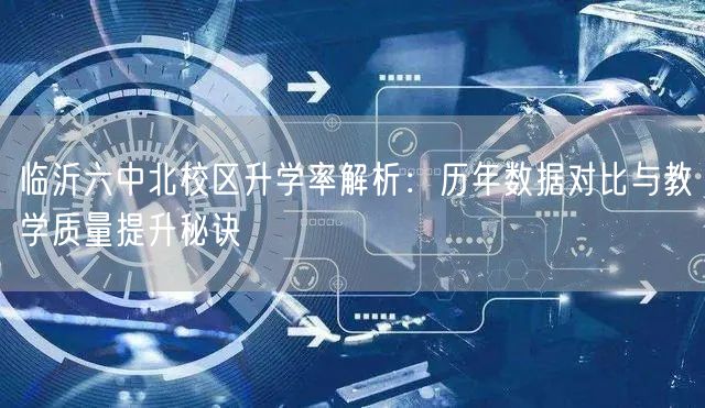 临沂六中北校区升学率解析:历年数据对比与教学质量提升秘诀 临沂六中北校区升学率解析:历年数据对比与教学质量提升秘诀