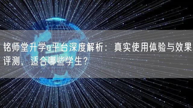 铭师堂升学e平台深度解析：真实使用体验与效果评测，适合哪些学生？