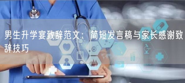 男生升学宴致辞范文:简短发言稿与家长感谢致辞技巧 男生升学宴致辞范文:简短发言稿与家长感谢致辞技巧