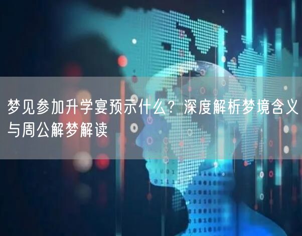 梦见参加升学宴预示什么？深度解析梦境含义与周公解梦解读