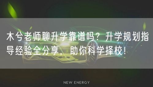 木兮老师聊升学靠谱吗?升学规划指导经验全分享,助你科学择校! 木兮老师聊升学靠谱吗?升学规划指导经验全分享,助你科学择校!