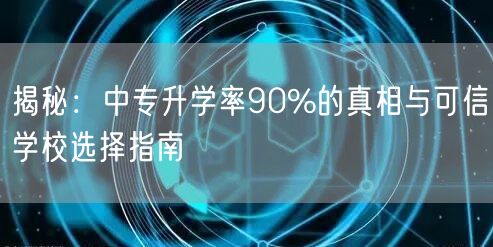 揭秘:中专升学率90%的真相与可信学校选择指南 揭秘:中专升学率90%的真相与可信学校选择指南