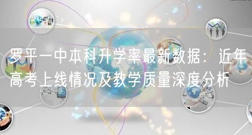 罗平一中本科升学率最新数据:近年高考上线情况及教学质量深度分析 罗平一中本科升学率最新数据:近年高考上线情况及教学质量深度分析