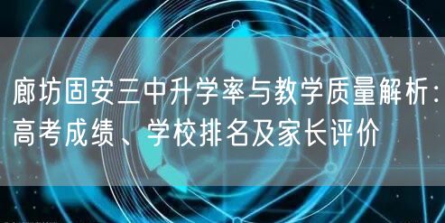 廊坊固安三中升学率与教学质量解析：高考成绩、学校排名及家长评价