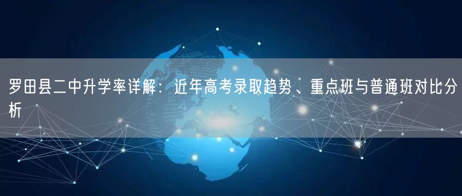 罗田县二中升学率详解：近年高考录取趋势、重点班与普通班对比分析