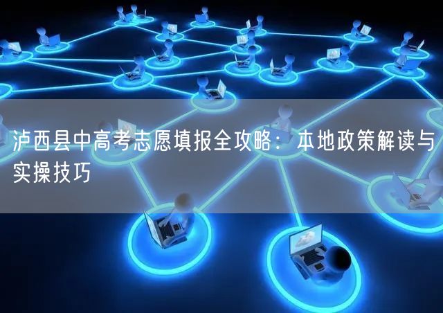 泸西县中高考志愿填报全攻略:本地政策解读与实操技巧 泸西县中高考志愿填报全攻略:本地政策解读与实操技巧