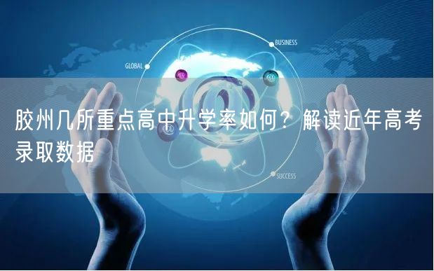 胶州几所重点高中升学率如何?解读近年高考录取数据 胶州几所重点高中升学率如何?解读近年高考录取数据