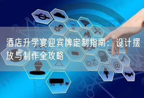 酒店升学宴迎宾牌定制指南:设计摆放与制作全攻略 酒店升学宴迎宾牌定制指南:设计摆放与制作全攻略