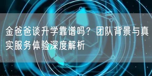 金爸爸谈升学靠谱吗？团队背景与真实服务体验深度解析