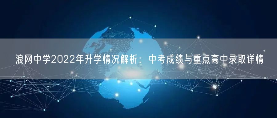 浪网中学2022年升学情况解析:中考成绩与重点高中录取详情 浪网中学2022年升学情况解析:中考成绩与重点高中录取详情
