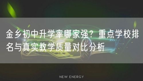金乡初中升学率哪家强？重点学校排名与真实教学质量对比分析