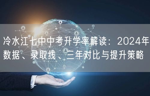 冷水江七中中考升学率解读：2024年数据、录取线、三年对比与提升策略