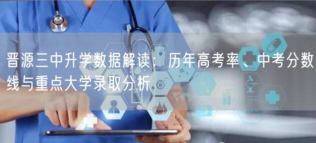 晋源三中升学数据解读:历年高考率、中考分数线与重点大学录取分析 晋源三中升学数据解读:历年高考率、中考分数线与重点大学录取分析