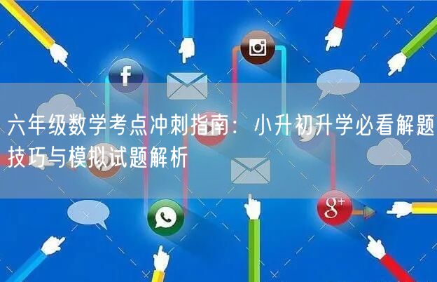 六年级数学考点冲刺指南:小升初升学必看解题技巧与模拟试题解析 六年级数学考点冲刺指南:小升初升学必看解题技巧与模拟试题解析