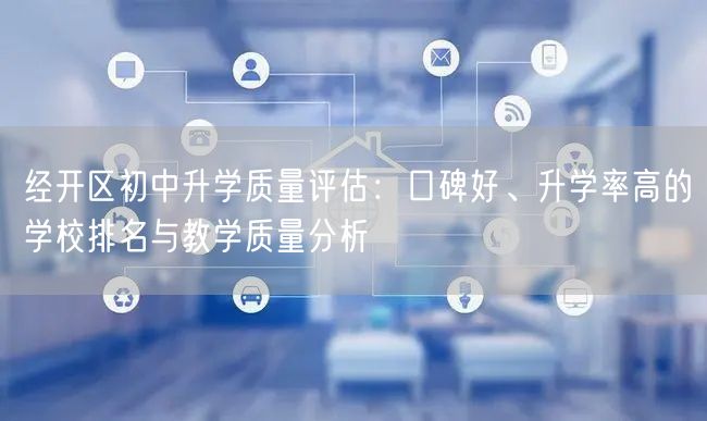 经开区初中升学质量评估:口碑好、升学率高的学校排名与教学质量分析 经开区初中升学质量评估:口碑好、升学率高的学校排名与教学质量分析