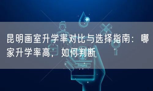 昆明画室升学率对比与选择指南:哪家升学率高,如何判断 昆明画室升学率对比与选择指南:哪家升学率高,如何判断