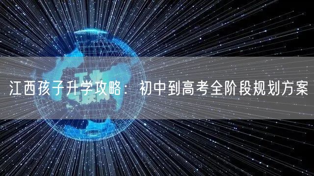 江西孩子升学攻略:初中到高考全阶段规划方案 江西孩子升学攻略:初中到高考全阶段规划方案