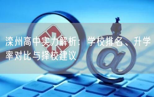 滦州高中实力解析:学校排名、升学率对比与择校建议 滦州高中实力解析:学校排名、升学率对比与择校建议