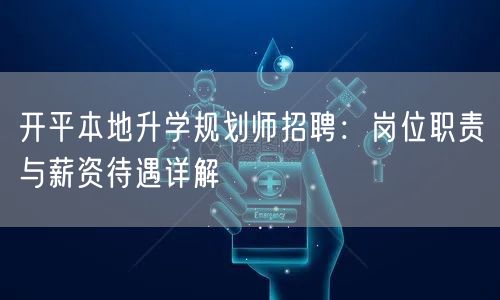 开平本地升学规划师招聘:岗位职责与薪资待遇详解 开平本地升学规划师招聘:岗位职责与薪资待遇详解