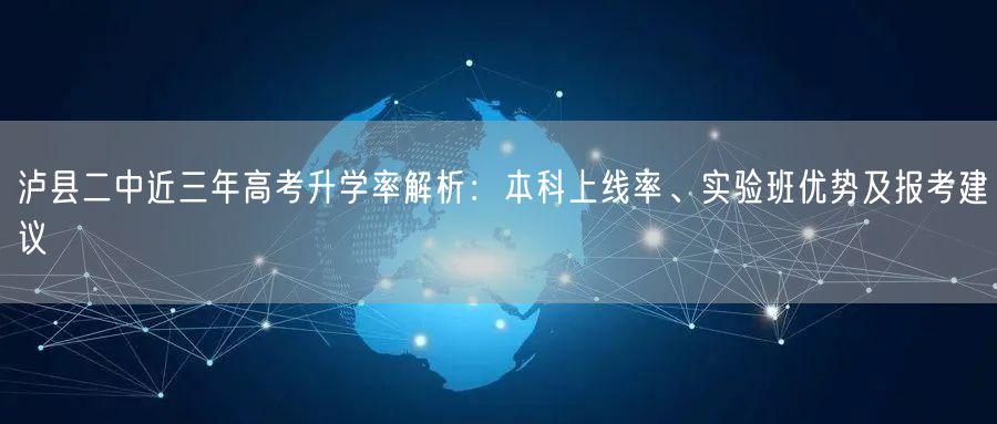 泸县二中近三年高考升学率解析:本科上线率、实验班优势及报考建议 泸县二中近三年高考升学率解析:本科上线率、实验班优势及报考建议