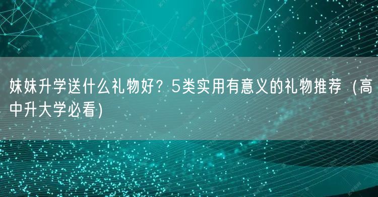 妹妹升学送什么礼物好?5类实用有意义的礼物推荐(高中升大学必看) 妹妹升学送什么礼物好?5类实用有意义的礼物推荐(高中升大学必看)