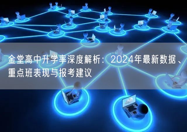 金堂高中升学率深度解析：2024年最新数据、重点班表现与报考建议