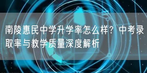 南陵惠民中学升学率怎么样?中考录取率与教学质量深度解析 南陵惠民中学升学率怎么样?中考录取率与教学质量深度解析