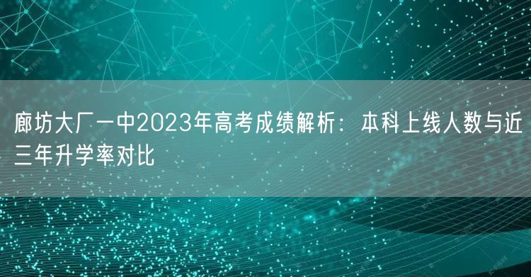 廊坊大厂一中2023年高考成绩解析:本科上线人数与近三年升学率对比 廊坊大厂一中2023年高考成绩解析:本科上线人数与近三年升学率对比