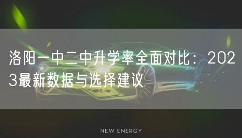 洛阳一中二中升学率全面对比：2023最新数据与选择建议