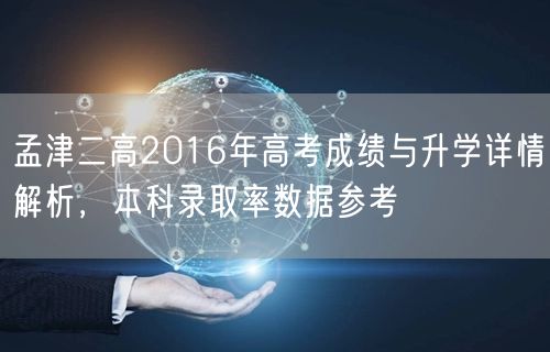 孟津二高2016年高考成绩与升学详情解析，本科录取率数据参考