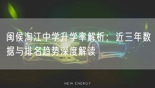 闽侯淘江中学升学率解析：近三年数据与排名趋势深度解读
