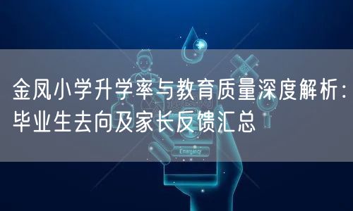 金凤小学升学率与教育质量深度解析：毕业生去向及家长反馈汇总