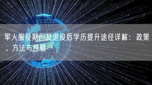 军人服役期间及退役后学历提升途径详解:政策、方法与经验 军人服役期间及退役后学历提升途径详解:政策、方法与经验