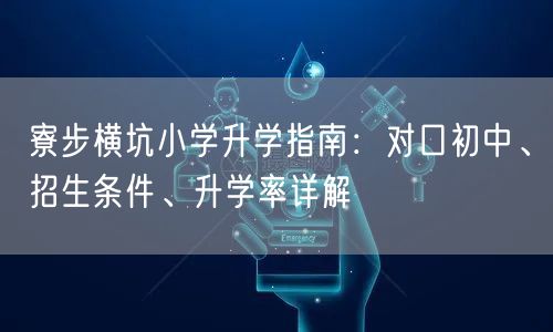 寮步横坑小学升学指南:对口初中、招生条件、升学率详解 寮步横坑小学升学指南:对口初中、招生条件、升学率详解
