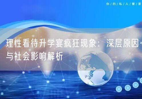 理性看待升学宴疯狂现象：深层原因与社会影响解析