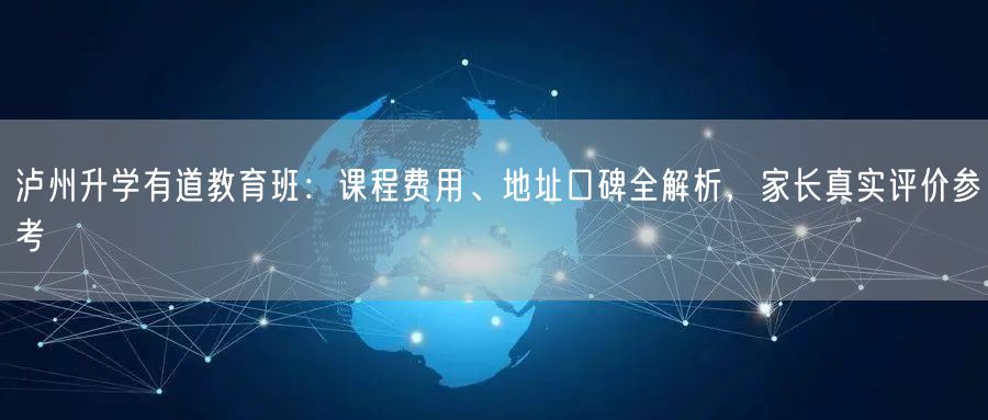 泸州升学有道教育班:课程费用、地址口碑全解析,家长真实评价参考 泸州升学有道教育班:课程费用、地址口碑全解析,家长真实评价参考