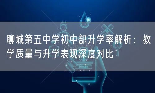 聊城第五中学初中部升学率解析：教学质量与升学表现深度对比