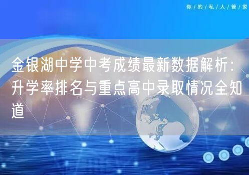 金银湖中学中考成绩最新数据解析:升学率排名与重点高中录取情况全知道 金银湖中学中考成绩最新数据解析:升学率排名与重点高中录取情况全知道