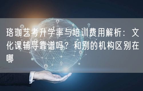 珞珈艺考升学率与培训费用解析:文化课辅导靠谱吗?和别的机构区别在哪 珞珈艺考升学率与培训费用解析:文化课辅导靠谱吗?和别的机构区别在哪
