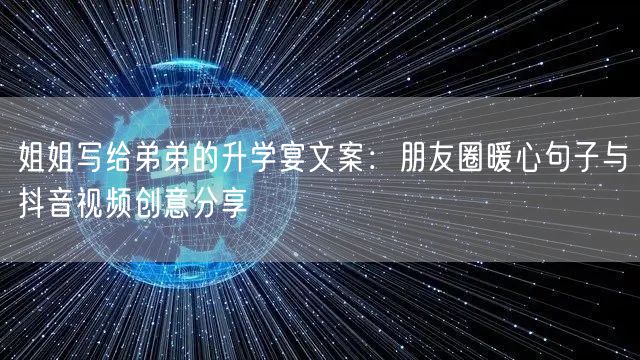 姐姐写给弟弟的升学宴文案:朋友圈暖心句子与抖音视频创意分享 姐姐写给弟弟的升学宴文案:朋友圈暖心句子与抖音视频创意分享