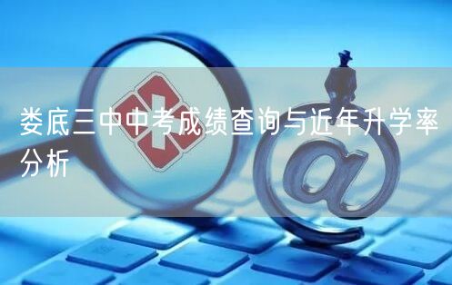 娄底三中中考成绩查询与近年升学率分析 娄底三中中考成绩查询与近年升学率分析