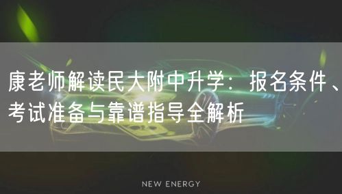 康老师解读民大附中升学：报名条件、考试准备与靠谱指导全解析
